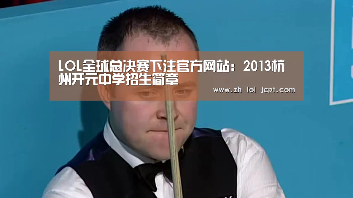 LOL全球总决赛下注官方网站:2013杭州开元中学招生简章(图2) 英雄联盟竞猜大厅