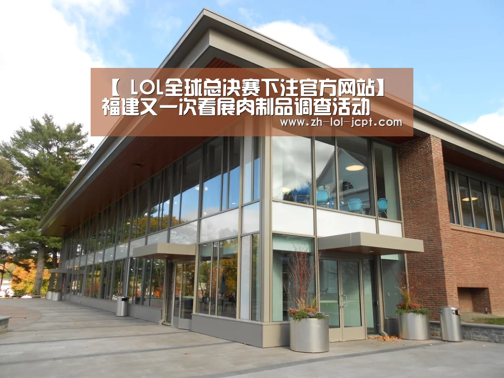 【 LOL全球总决赛下注官方网站】福建又一次看展肉制品调查活动(图2) 英雄联盟竞猜大厅
