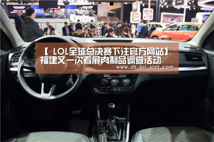 【 LOL全球总决赛下注官方网站】福建又一次看展肉制品调查活动(图3) 英雄联盟竞猜大厅