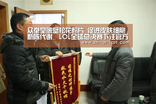 众举堂破壁松花粉片 促进皮肤细胞新陈代谢_ LOL全球总决赛下注官方网站(图4) LOL全球总决赛下注官方网站
