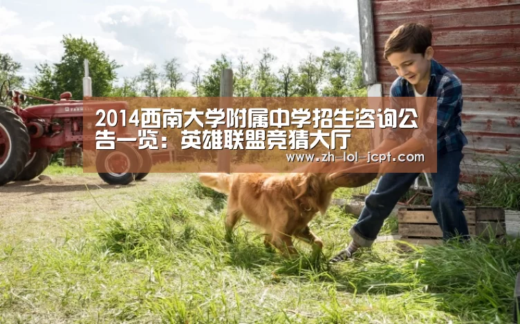 2014西南大学附属中学招生咨询公告一览:英雄联盟竞猜大厅 (图1) 英雄联盟竞猜大厅