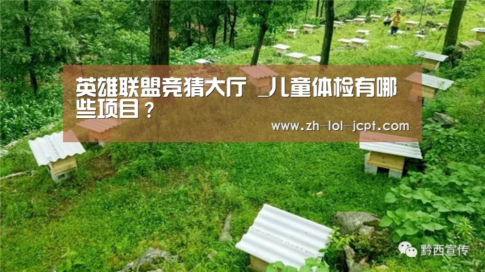 英雄联盟竞猜大厅 _儿童体检有哪些项目?(图2) LOL全球总决赛下注官方网站